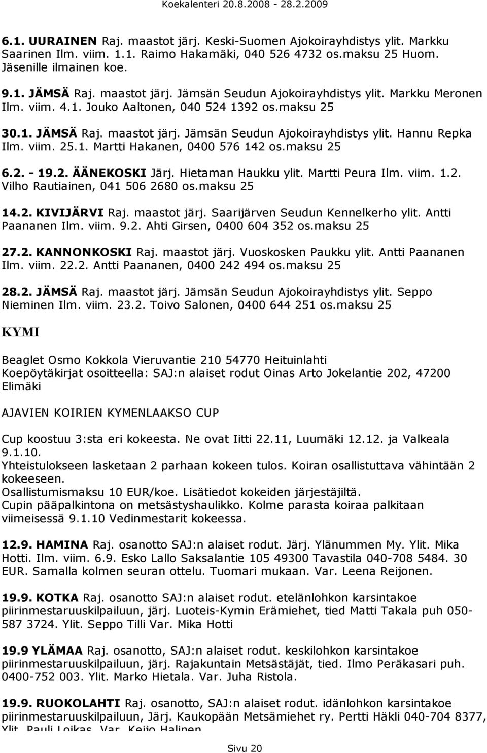 viim. 25.1. Martti Hakanen, 0400 576 142 os.maksu 25 6.2. - 19.2. ÄÄNEKOSKI Järj. Hietaman Haukku ylit. Martti Peura Ilm. viim. 1.2. Vilho Rautiainen, 041 506 2680 os.maksu 25 14.2. KIVIJÄRVI Raj.