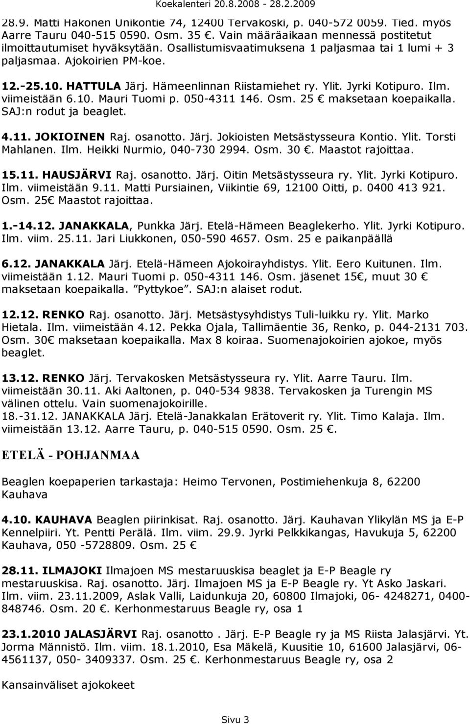 050-4311 146. Osm. 25 maksetaan koepaikalla. SAJ:n rodut ja beaglet. 4.11. JOKIOINEN Raj. osanotto. Järj. Jokioisten Metsästysseura Kontio. Ylit. Torsti Mahlanen. Ilm. Heikki Nurmio, 040-730 2994.