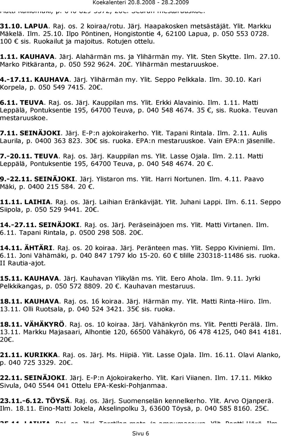 Ylihärmän mestaruuskoe. 4.-17.11. KAUHAVA. Järj. Ylihärmän my. Ylit. Seppo Pelkkala. Ilm. 30.10. Kari Korpela, p. 050 549 7415. 20. 6.11. TEUVA. Raj. os. Järj. Kauppilan ms. Ylit. Erkki Alavainio.