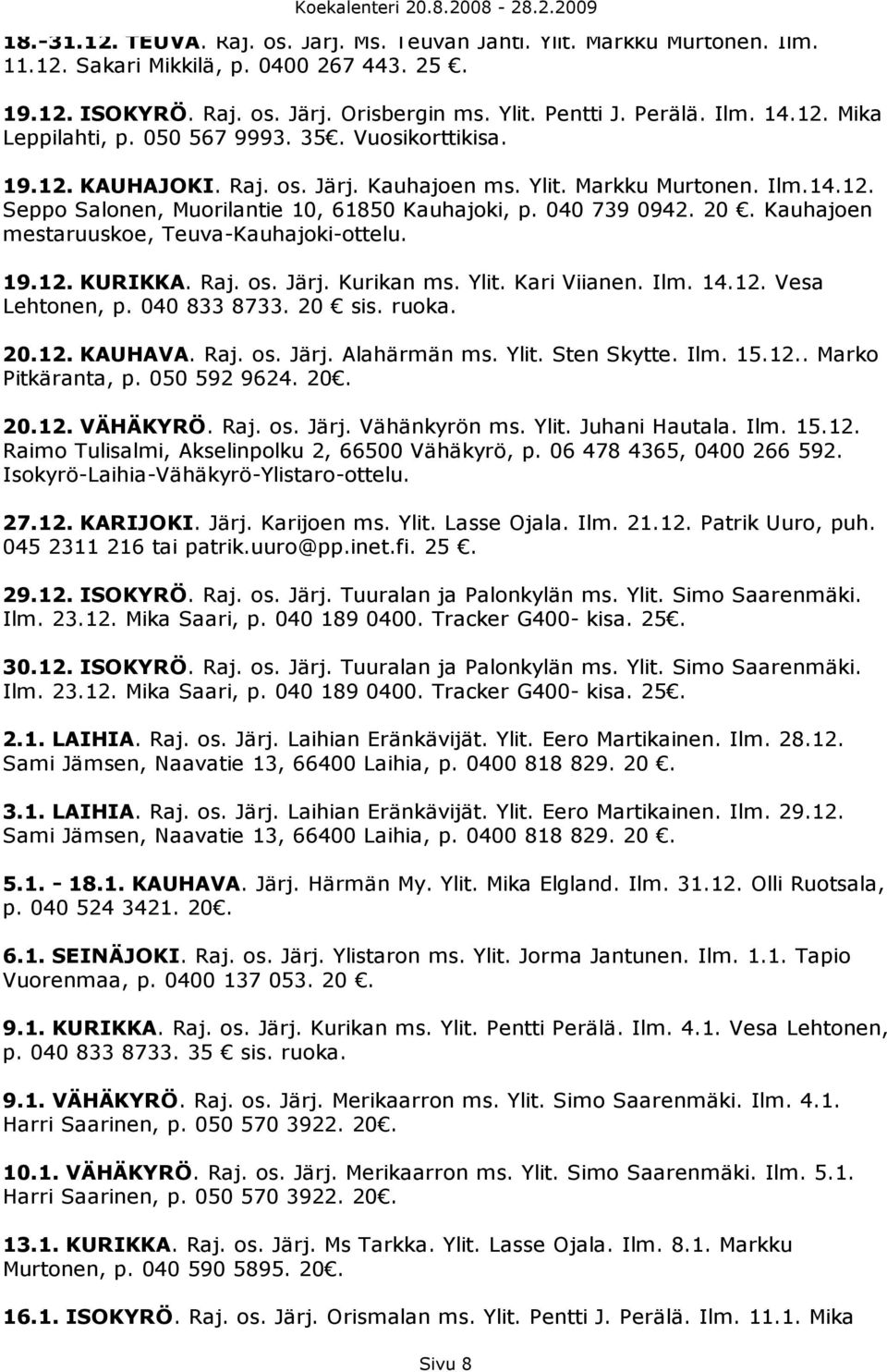 040 739 0942. 20. Kauhajoen mestaruuskoe, Teuva-Kauhajoki-ottelu. 19.12. KURIKKA. Raj. os. Järj. Kurikan ms. Ylit. Kari Viianen. Ilm. 14.12. Vesa Lehtonen, p. 040 833 8733. 20 sis. ruoka. 20.12. KAUHAVA.