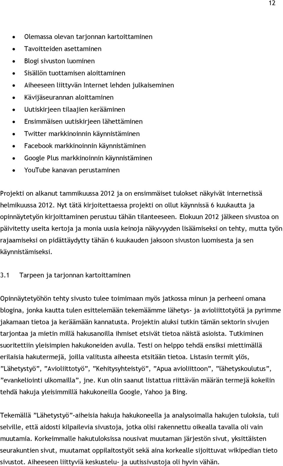 käynnistäminen YouTube kanavan perustaminen Projekti on alkanut tammikuussa 2012 ja on ensimmäiset tulokset näkyivät internetissä helmikuussa 2012.