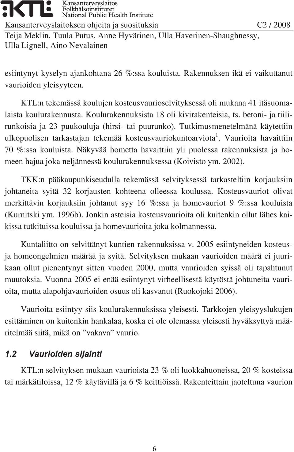 betoni- ja tiilirunkoisia ja 23 puukouluja (hirsi- tai puurunko). Tutkimusmenetelmänä käytettiin ulkopuolisen tarkastajan tekemää kosteusvauriokuntoarviota 1. Vaurioita havaittiin 70 %:ssa kouluista.