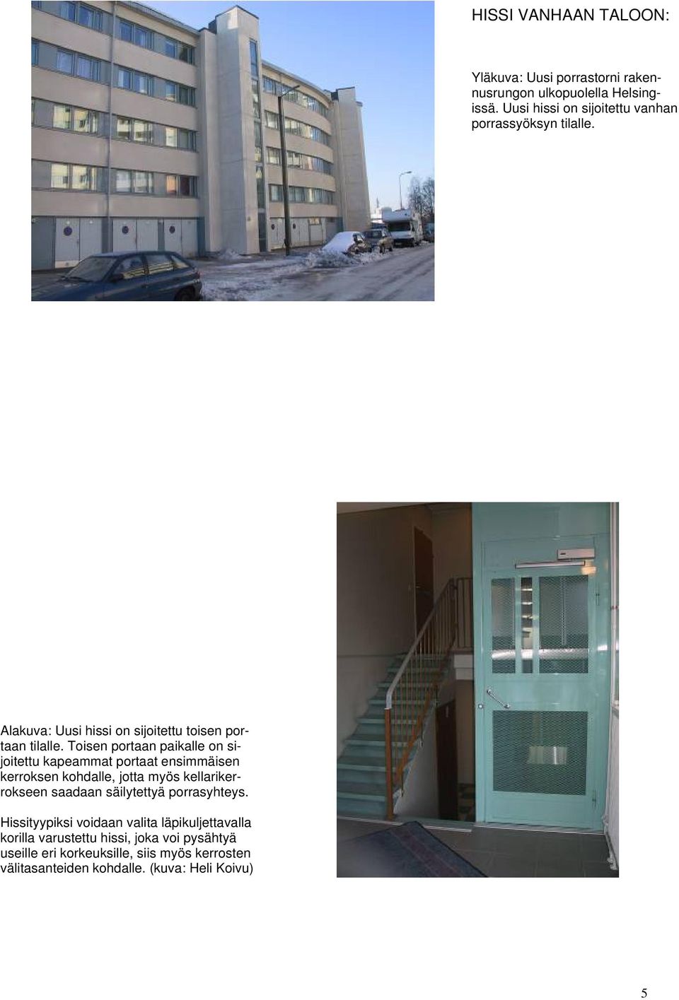 Toisen portaan paikalle on sijoitettu kapeammat portaat ensimmäisen kerroksen kohdalle, jotta myös kellarikerrokseen saadaan
