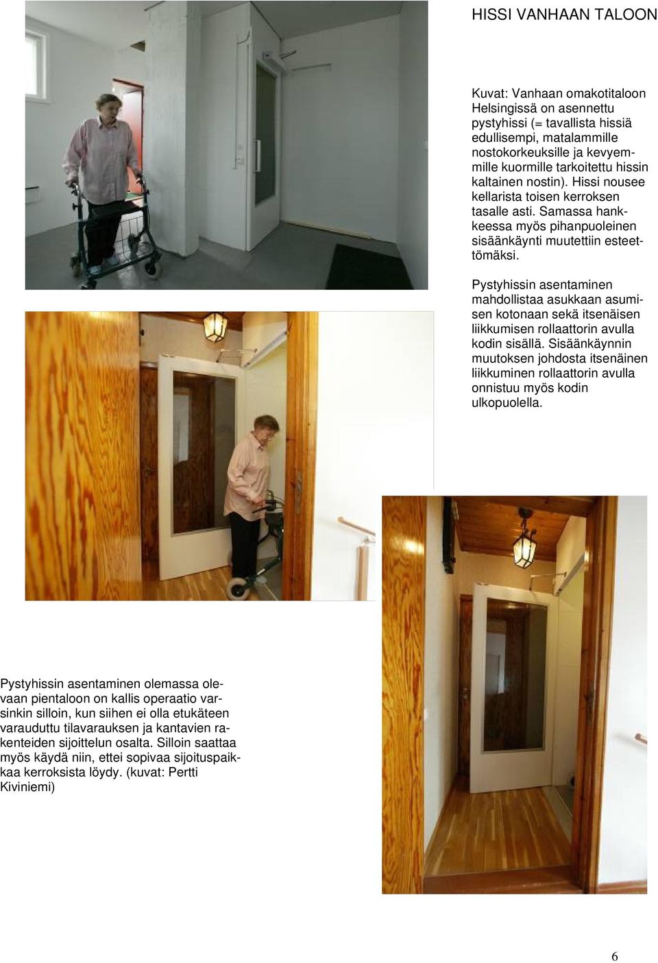 Pystyhissin asentaminen mahdollistaa asukkaan asumisen kotonaan sekä itsenäisen liikkumisen rollaattorin avulla kodin sisällä.