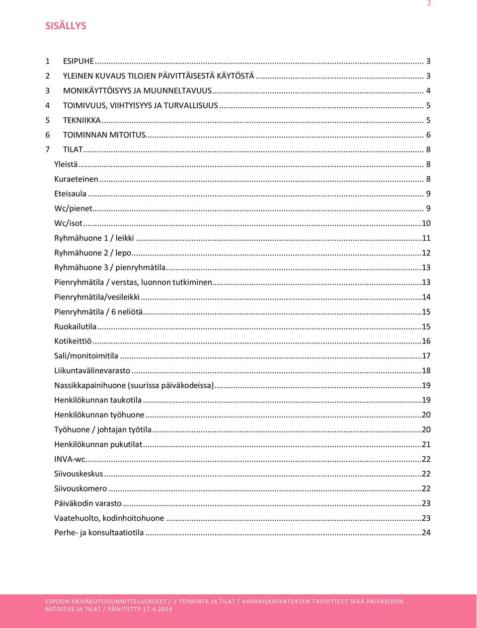 ..13 Pienryhmätila / verstas, luonnon tutkiminen...13 Pienryhmätila/vesileikki...14 Pienryhmätila / 6 neliötä...15 Ruokailutila...15 Kotikeittiö...16 Sali/monitoimitila...17 Liikuntavälinevarasto.