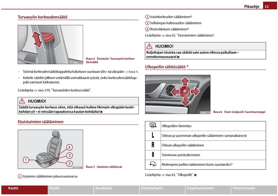 Kokeile säädön jälkeen vetämällä voimakkaasti vyöstä, onko korkeudensäätökappale varmasti lukkiutunut. Kuljettajan istuinta saa säätää vain auton ollessa paikallaan - onnettomuusvaara!