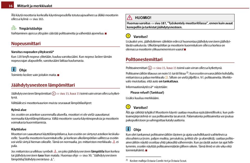 Kun nopeus laskee tämän nopeusrajan alapuolelle, varoitusääni lakkaa kuulumasta. Toiminto koskee vain joitakin maita.