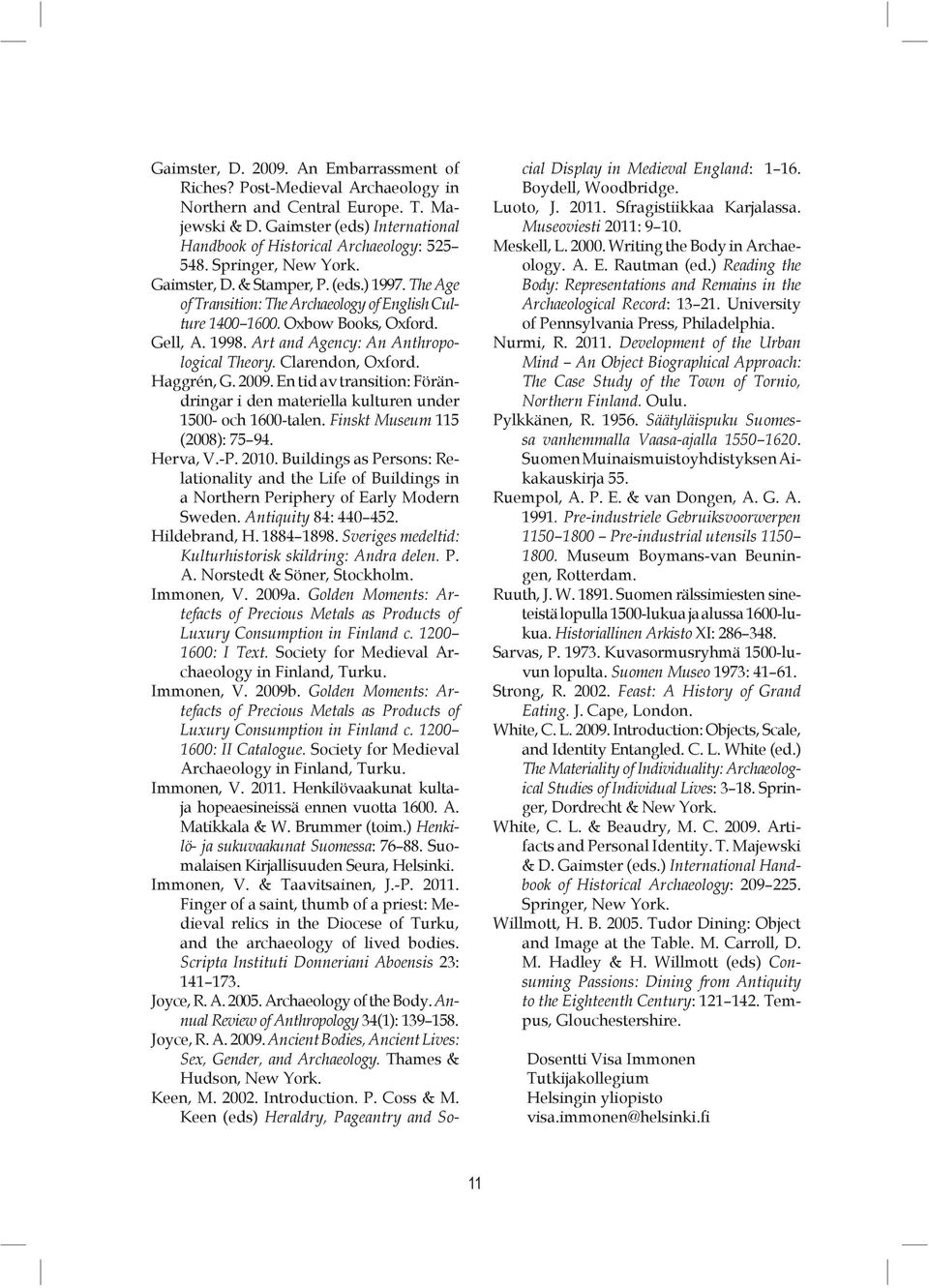 Art and Agency: An Anthropological Theory. Clarendon, Oxford. Haggrén, G. 2009. En tid av transition: Förändringar i den materiella kulturen under 1500- och 1600-talen.