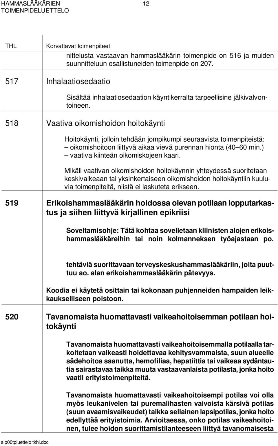 518 Vaativa oikomishoidon hoitokäynti Hoitokäynti, jolloin tehdään jompikumpi seuraavista toimenpiteistä: oikomishoitoon liittyvä aikaa vievä purennan hionta (40 60 min.