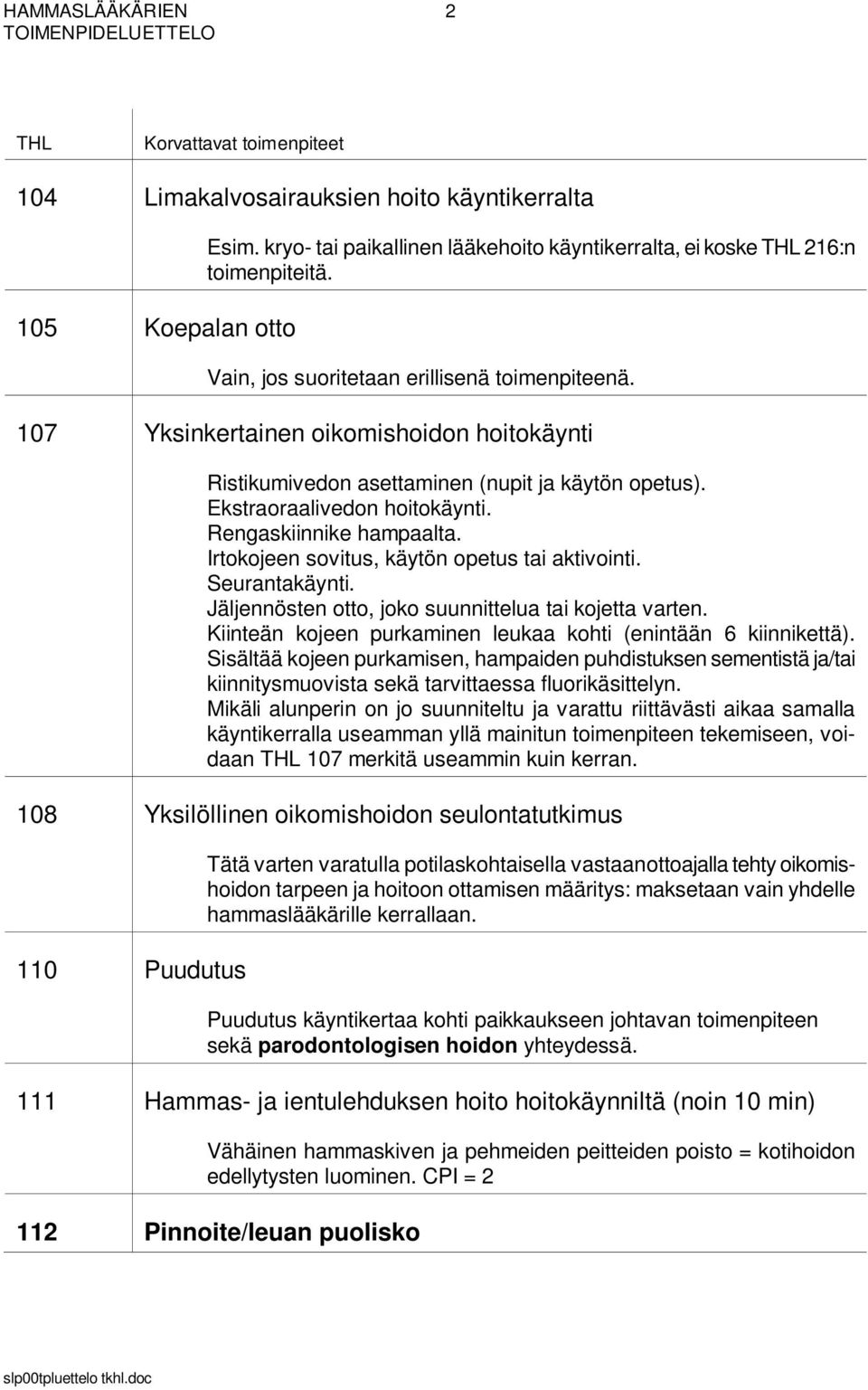 Rengaskiinnike hampaalta. Irtokojeen sovitus, käytön opetus tai aktivointi. Seurantakäynti. Jäljennösten otto, joko suunnittelua tai kojetta varten.