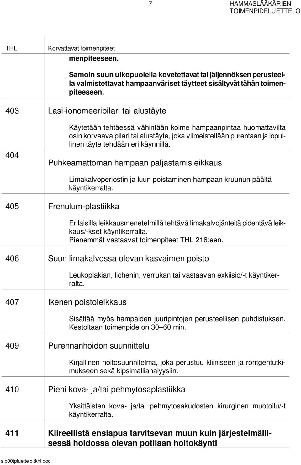 tehdään eri käynnillä. Puhkeamattoman hampaan paljastamisleikkaus 405 Frenulum-plastiikka Limakalvoperiostin ja luun poistaminen hampaan kruunun päältä käyntikerralta.