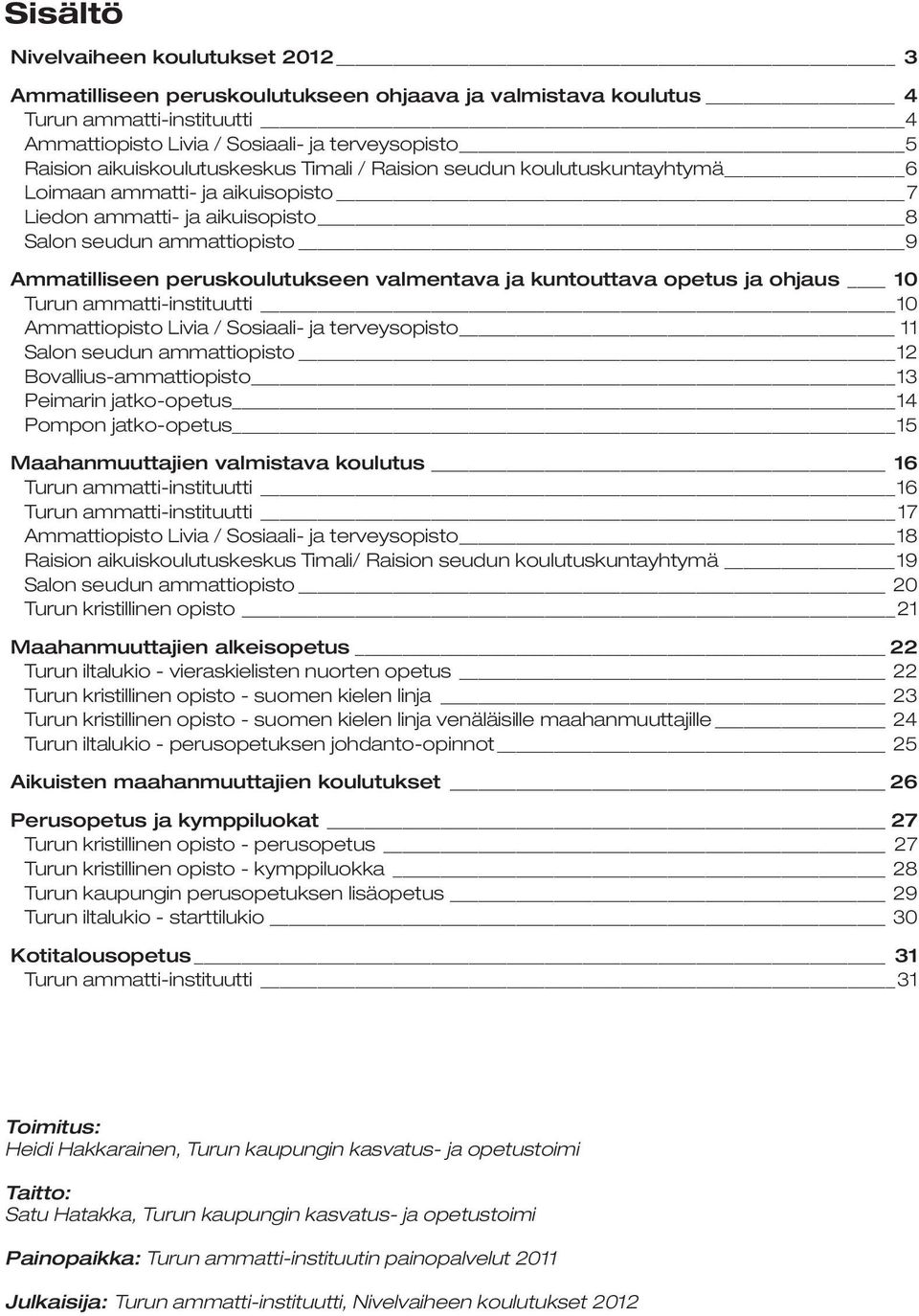 valmentava ja kuntouttava opetus ja ohjaus 10 Turun ammatti-instituutti 10 Ammattiopisto Livia / Sosiaali- ja terveysopisto 11 Salon seudun ammattiopisto 12 Bovallius-ammattiopisto 13 Peimarin