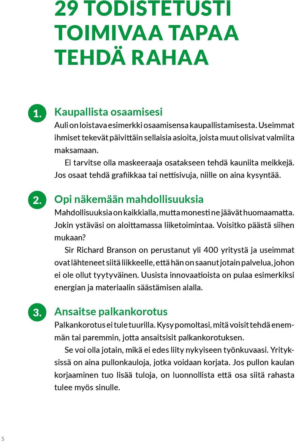 Jos osaat tehdä grafiikkaa tai nettisivuja, niille on aina kysyntää. Opi näkemään mahdollisuuksia Mahdollisuuksia on kaikkialla, mutta monesti ne jäävät huomaamatta.