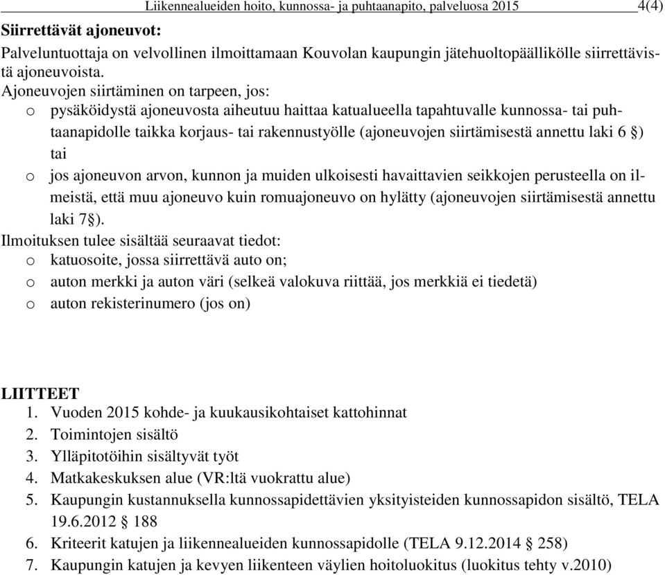 Ajoneuvojen siirtäminen on tarpeen, jos: o pysäköidystä ajoneuvosta aiheutuu haittaa katualueella tapahtuvalle kunnossa- tai puhtaanapidolle taikka korjaus- tai rakennustyölle (ajoneuvojen
