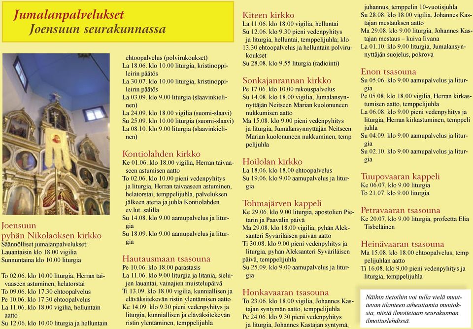 00 vigilia, helluntain aatto Su 12.06. klo 10.00 liturgia ja helluntain ehtoopalvelus (polvirukoukset) La 18.06. klo 10.00 liturgia, kristinoppileirin päätös La 30.07. klo 10.00 liturgia, kristinoppileirin päätös La 03.