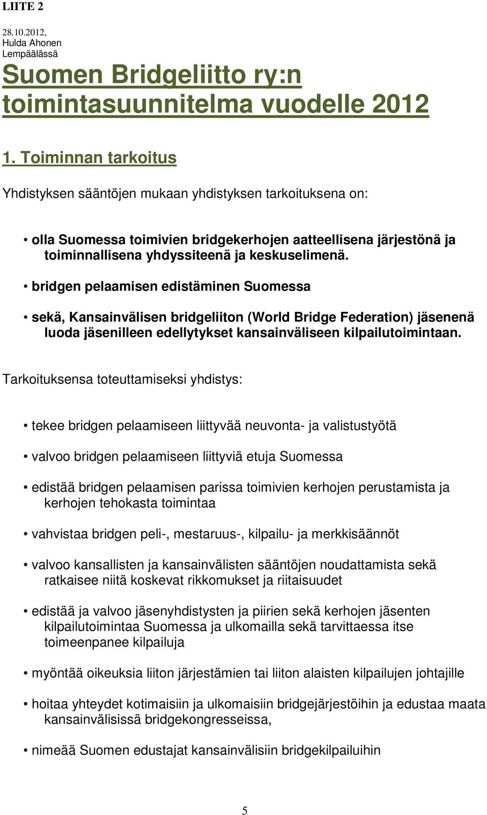 bridgen pelaamisen edistäminen Suomessa sekä, Kansainvälisen bridgeliiton (World Bridge Federation) jäsenenä luoda jäsenilleen edellytykset kansainväliseen kilpailutoimintaan.