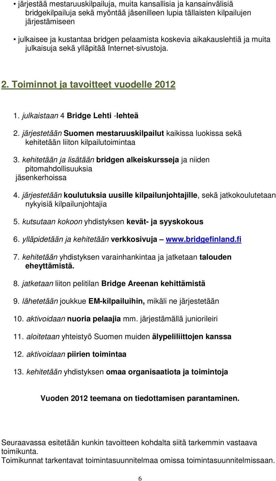järjestetään Suomen mestaruuskilpailut kaikissa luokissa sekä kehitetään liiton kilpailutoimintaa 3. kehitetään ja lisätään bridgen alkeiskursseja ja niiden pitomahdollisuuksia jäsenkerhoissa 4.