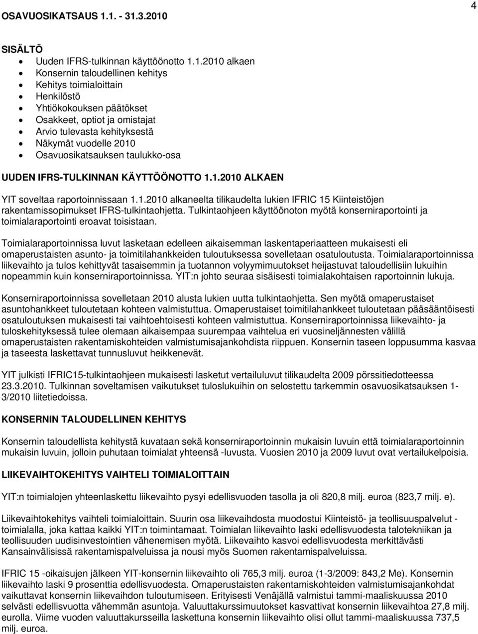 Arvio tulevasta kehityksestä Näkymät vuodelle 2010 Osavuosikatsauksen taulukko-osa UUDEN IFRS-TULKINNAN KÄYTTÖÖNOTTO 1.1.2010 ALKAEN YIT soveltaa raportoinnissaan 1.1.2010 alkaneelta tilikaudelta lukien IFRIC 15 Kiinteistöjen rakentamissopimukset IFRS-tulkintaohjetta.