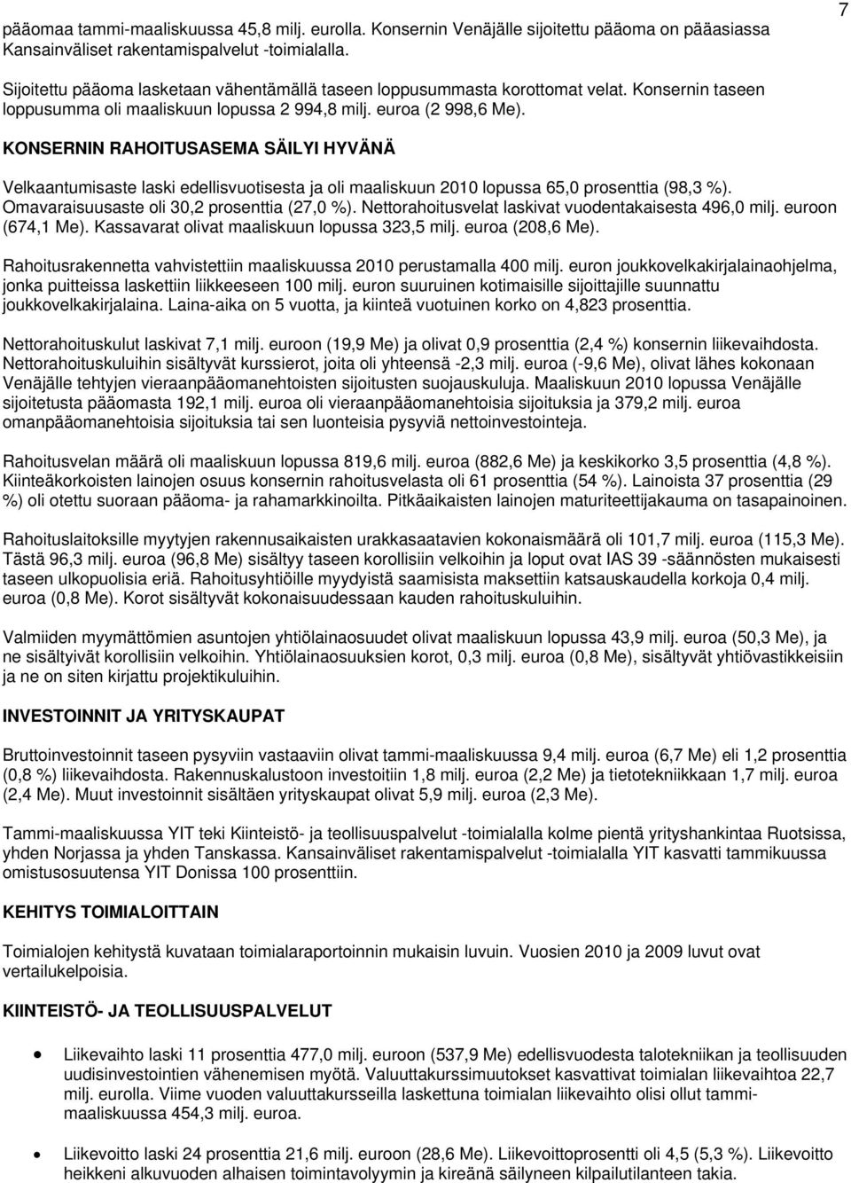 KONSERNIN RAHOITUSASEMA SÄILYI HYVÄNÄ Velkaantumisaste laski edellisvuotisesta ja oli maaliskuun 2010 lopussa 65,0 prosenttia (98,3 %). Omavaraisuusaste oli 30,2 prosenttia (27,0 %).