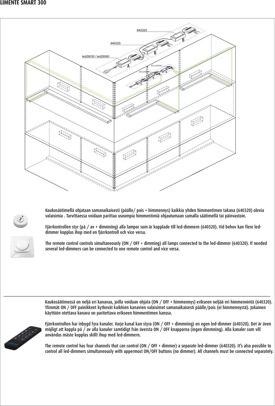 Fjärrkontrollen styr (på / av + dimmning) alla lampor som är kopplade till led-dimmern (640320). Vid behov kan flere leddimmer kopplas ihop med en fjärrkontroll och vice versa.