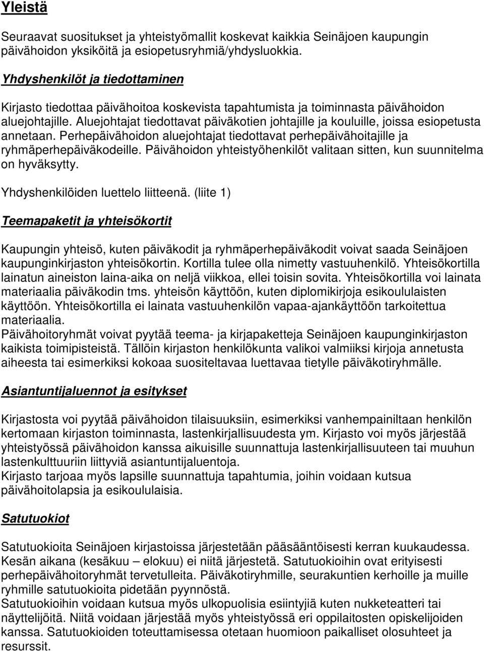 Aluejohtajat tiedottavat päiväkotien johtajille ja kouluille, joissa esiopetusta annetaan. Perhepäivähoidon aluejohtajat tiedottavat perhepäivähoitajille ja ryhmäperhepäiväkodeille.