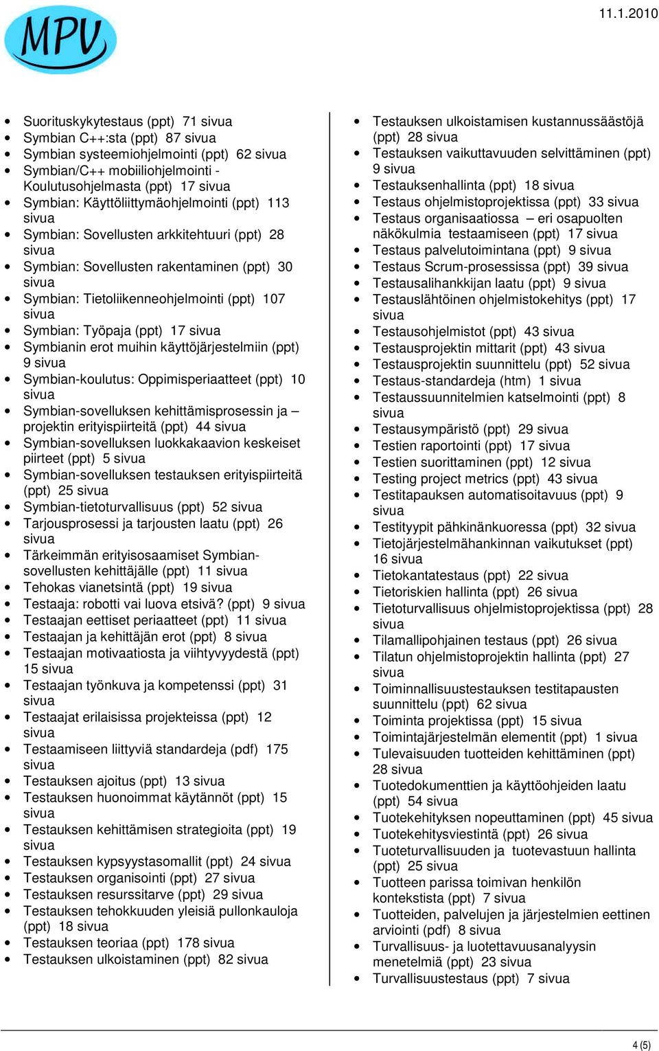 (ppt) 9 Symbian-koulutus: Oppimisperiaatteet (ppt) 10 Symbian-sovelluksen kehittämisprosessin ja projektin erityispiirteitä (ppt) 44 Symbian-sovelluksen luokkakaavion keskeiset piirteet (ppt) 5