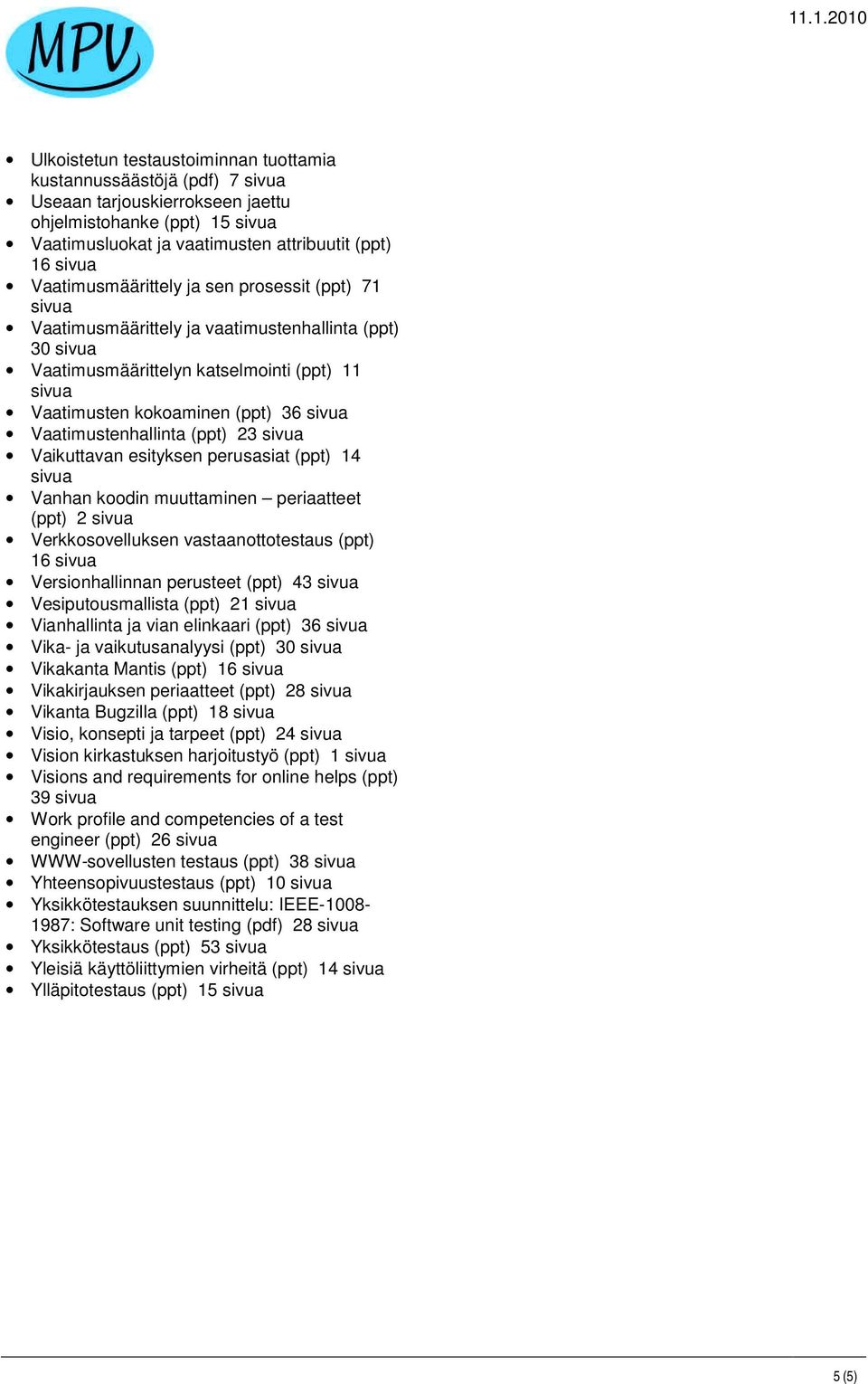 perusasiat (ppt) 14 Vanhan koodin muuttaminen periaatteet (ppt) 2 Verkkosovelluksen vastaanottotestaus (ppt) 16 Versionhallinnan perusteet (ppt) 43 Vesiputousmallista (ppt) 21 Vianhallinta ja vian
