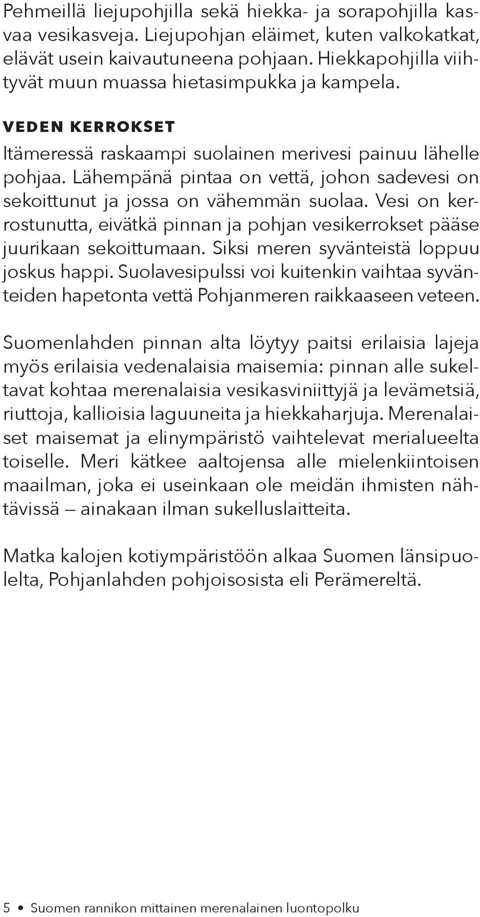 Lähempänä pintaa on vettä, johon sadevesi on sekoittunut ja jossa on vähemmän suolaa. Vesi on kerrostunutta, eivätkä pinnan ja pohjan vesikerrokset pääse juurikaan sekoittumaan.