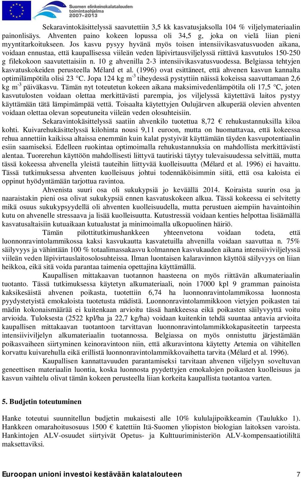 10 g ahvenilla 2-3 intensiivikasvatusvuodessa. Belgiassa tehtyjen kasvatuskokeiden perusteella Mélard et al. (1996) ovat esittäneet, että ahvenen kasvun kannalta optimilämpötila olisi 23 C.