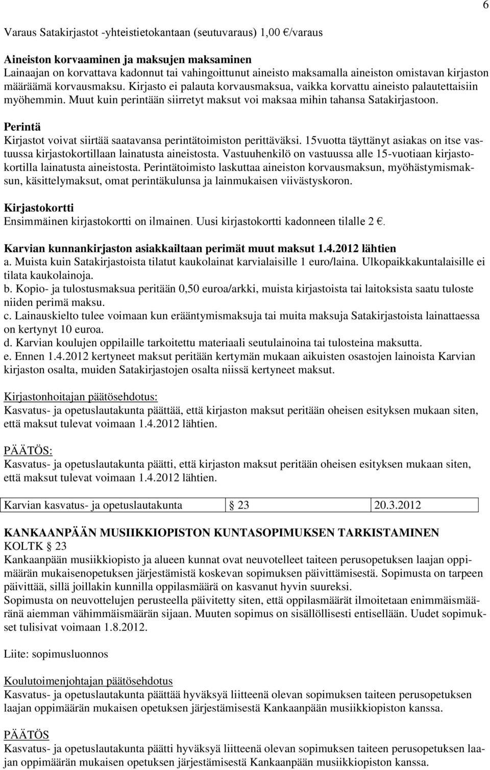 Muut kuin perintään siirretyt maksut voi maksaa mihin tahansa Satakirjastoon. Perintä Kirjastot voivat siirtää saatavansa perintätoimiston perittäväksi.
