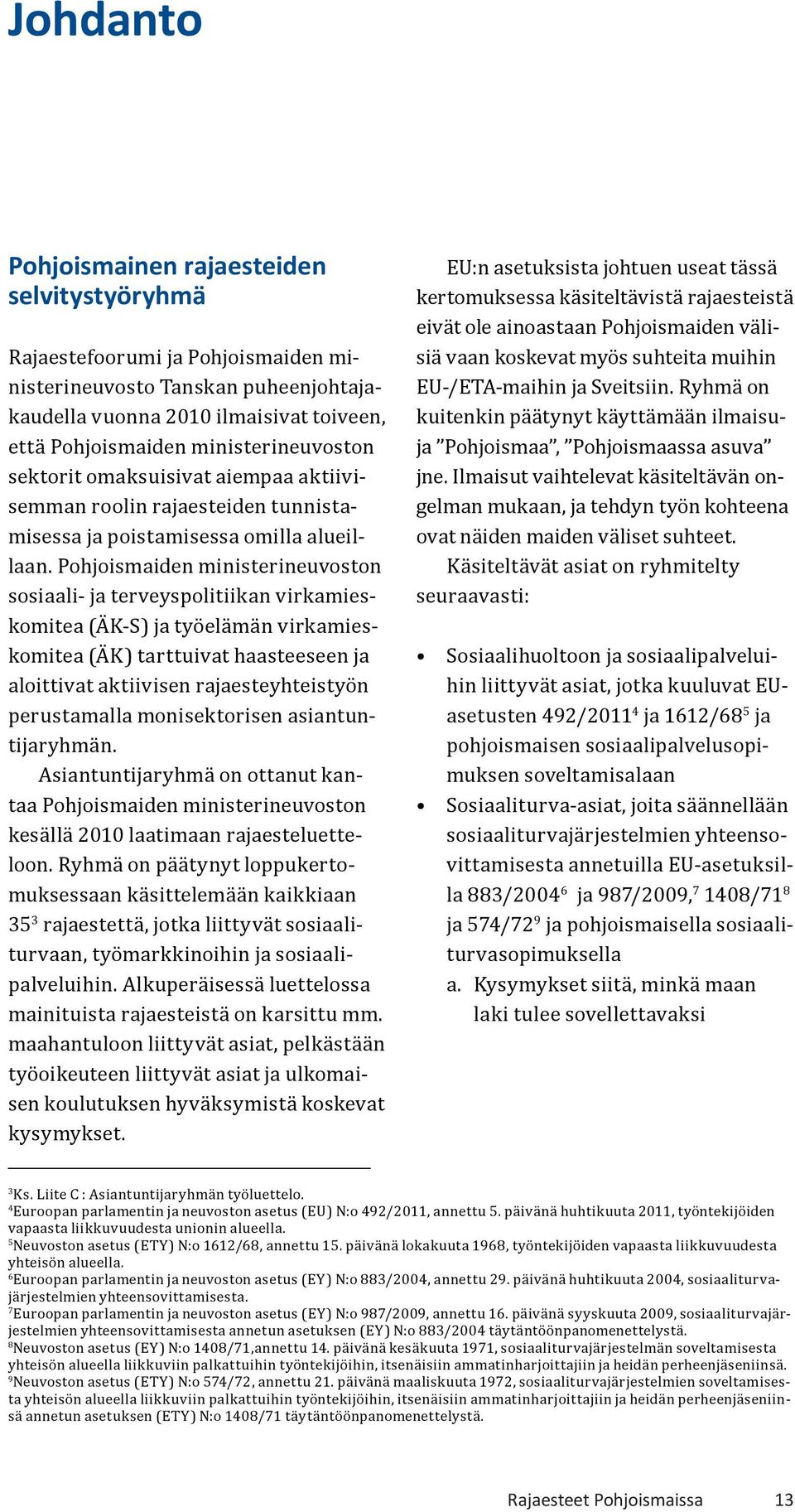 Pohjoismaiden ministerineuvoston sosiaali- ja terveyspolitiikan virkamieskomitea (ÄK-S) ja työelämän virkamieskomitea (ÄK) tarttuivat haasteeseen ja aloittivat aktiivisen rajaesteyhteistyön