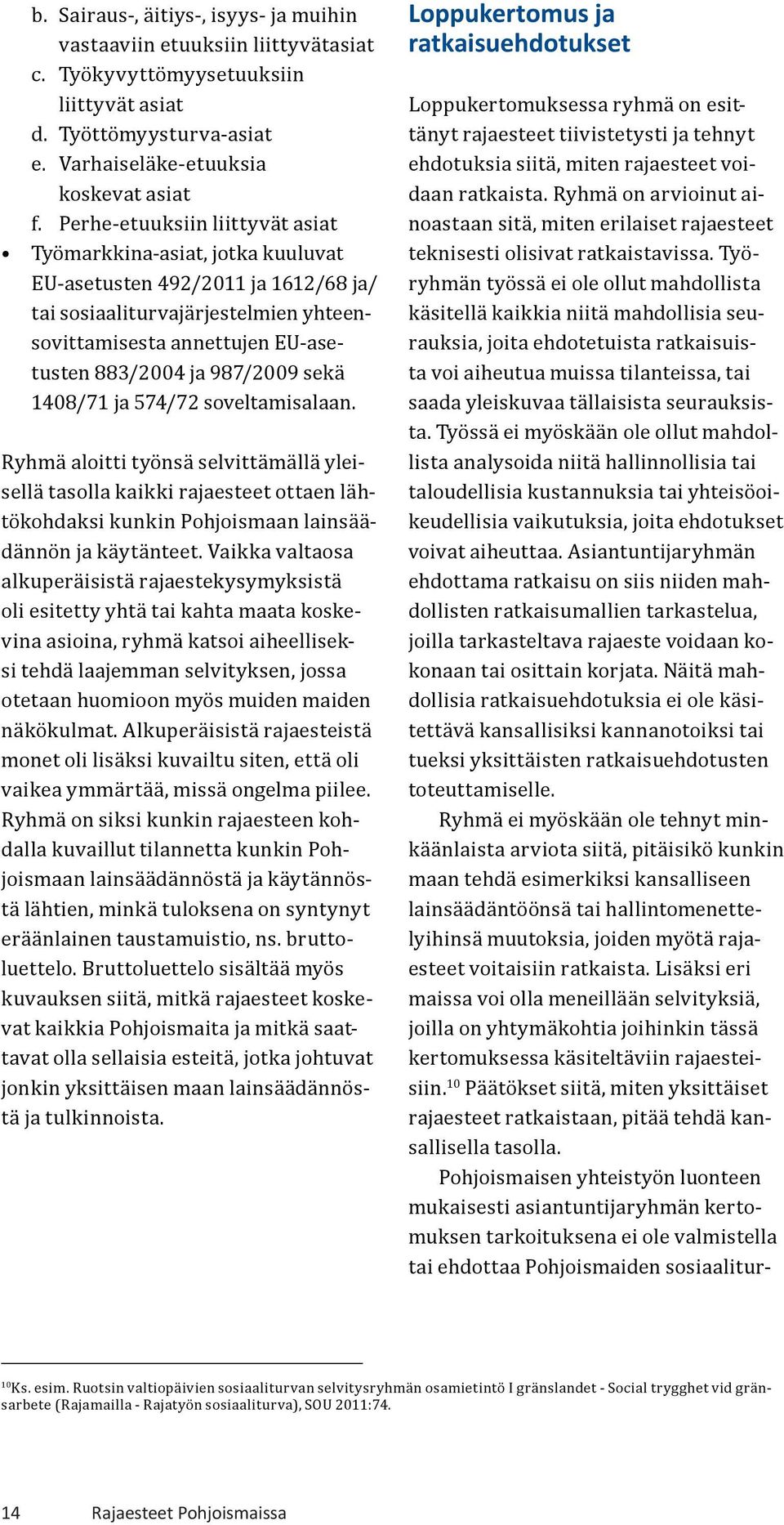 sekä 1408/71 ja 574/72 soveltamisalaan. Ryhmä aloitti työnsä selvittämällä yleisellä tasolla kaikki rajaesteet ottaen lähtökohdaksi kunkin Pohjoismaan lainsäädännön ja käytänteet.