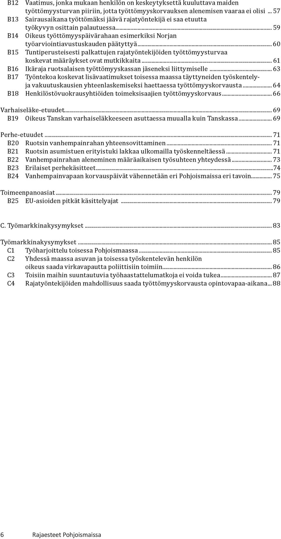 .. 60 B15 Tuntiperusteisesti palkattujen rajatyöntekijöiden työttömyysturvaa koskevat määräykset ovat mutkikkaita... 61 B16 Ikäraja ruotsalaisen työttömyyskassan jäseneksi liittymiselle.