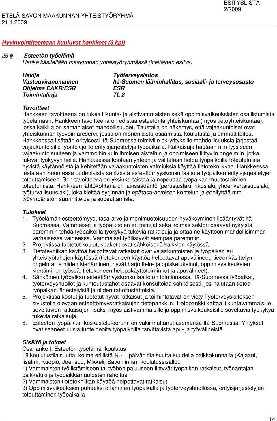 työelämään. Hankkeen tavoitteena on edistää esteetöntä yhteiskuntaa (myös tietoyhteiskuntaa), jossa kaikilla on samanlaiset mahdollisuudet.