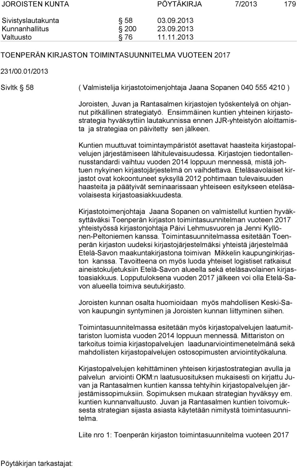 Ensimmäinen kuntien yhteinen kirjastostrategia hyväksyttiin lautakunnissa ennen JJR-yhteistyön aloittamista ja stra tegiaa on päivitetty sen jälkeen.