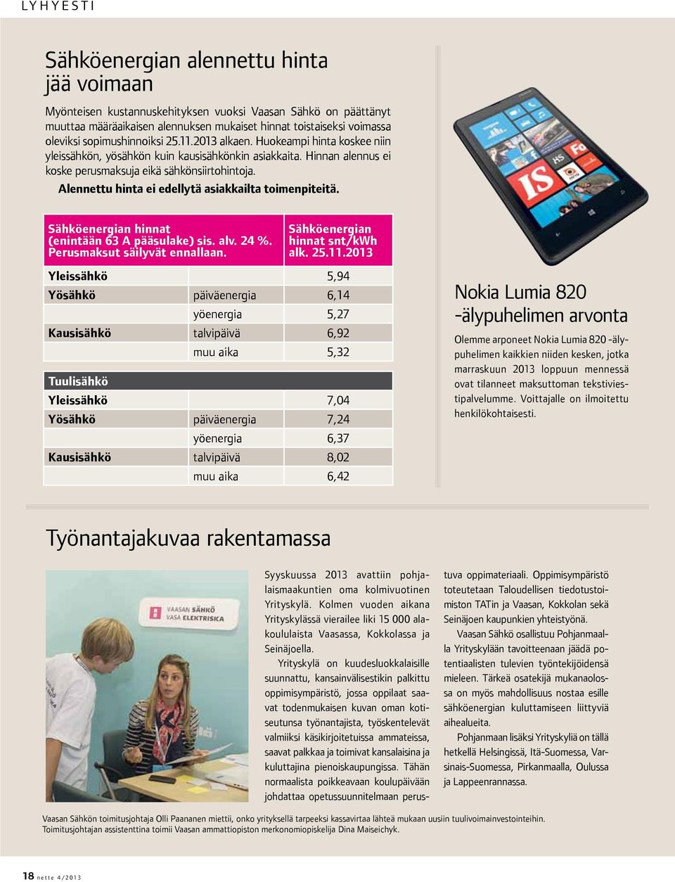 Alennettu hinta ei edellytä asiakkailta toimenpiteitä. Sähköenergian hinnat (enintään 63 A pääsulake) sis. alv. 24 %. Perusmaksut säilyvät ennallaan. Sähköenergian hinnat snt/kwh alk. 25.11.