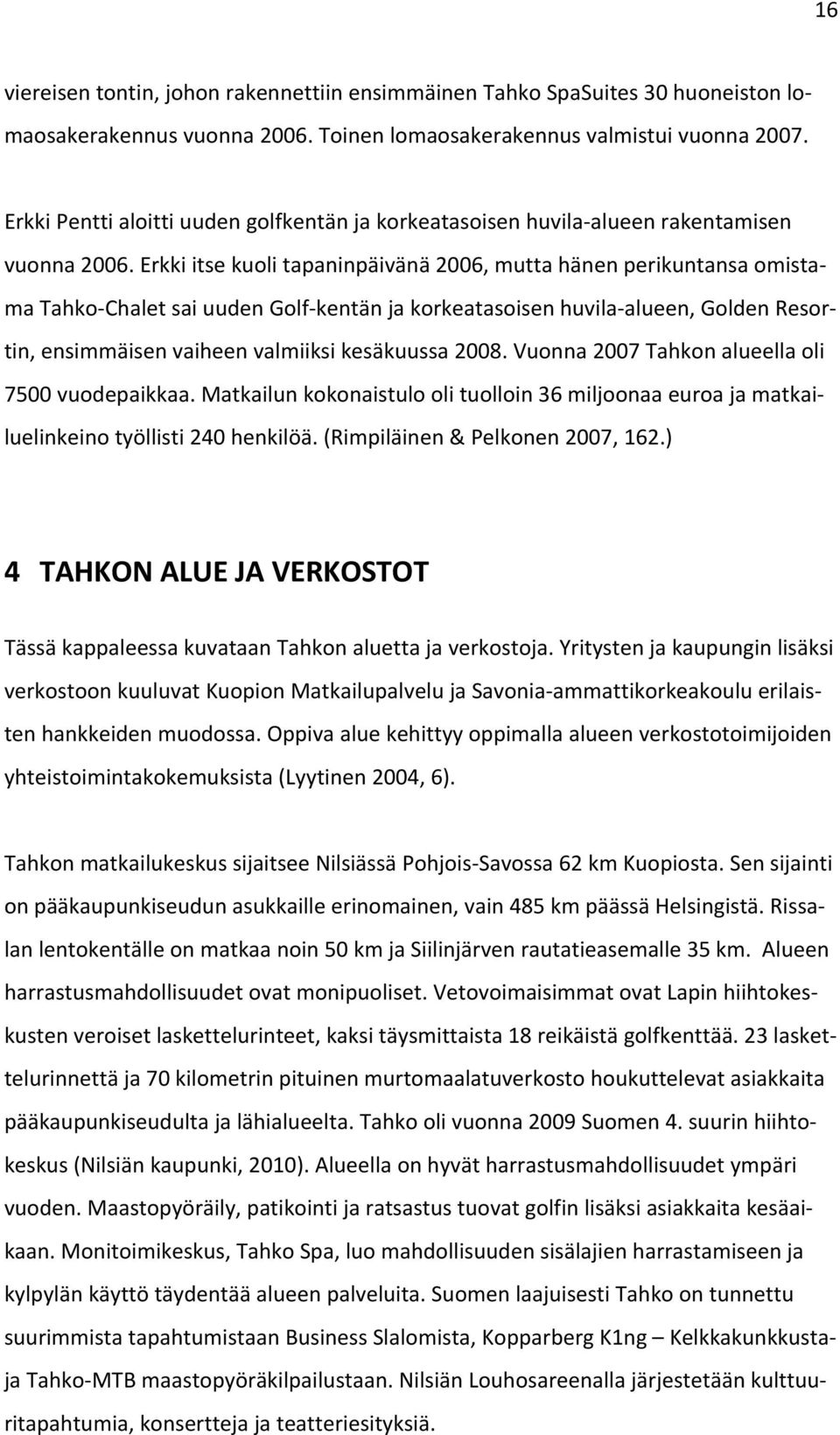 Erkki itse kuoli tapaninpäivänä 2006, mutta hänen perikuntansa omistama Tahko Chalet sai uuden Golf kentän ja korkeatasoisen huvila alueen, Golden Resortin, ensimmäisen vaiheen valmiiksi kesäkuussa