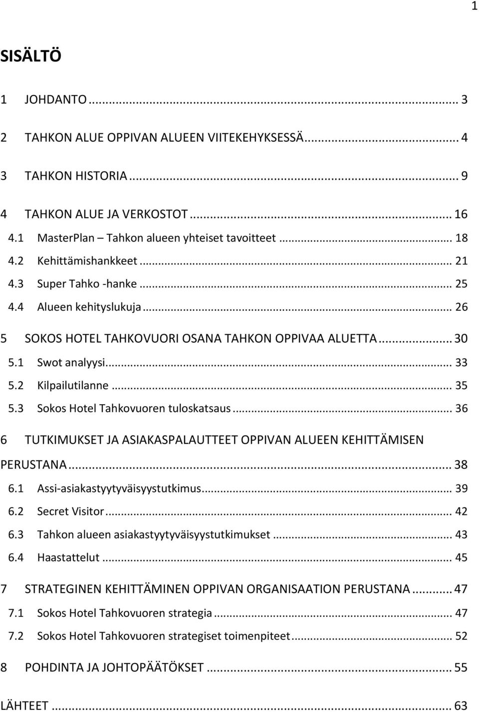 3 Sokos Hotel Tahkovuoren tuloskatsaus... 36 6 TUTKIMUKSET JA ASIAKASPALAUTTEET OPPIVAN ALUEEN KEHITTÄMISEN PERUSTANA... 38 6.1 Assi asiakastyytyväisyystutkimus... 39 6.2 Secret Visitor... 42 6.