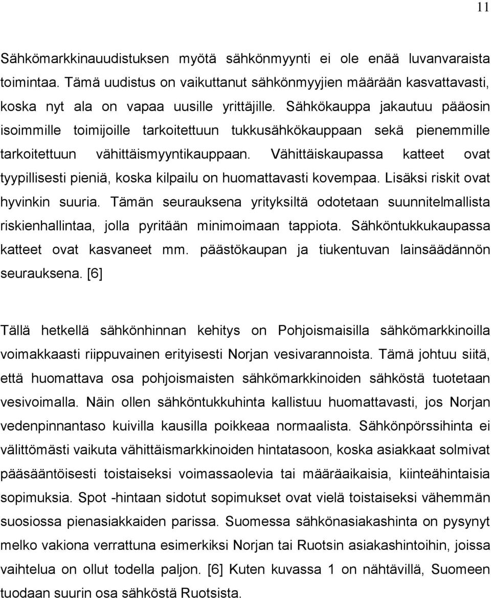 Vähittäiskaupassa katteet ovat tyypillisesti pieniä, koska kilpailu on huomattavasti kovempaa. Lisäksi riskit ovat hyvinkin suuria.