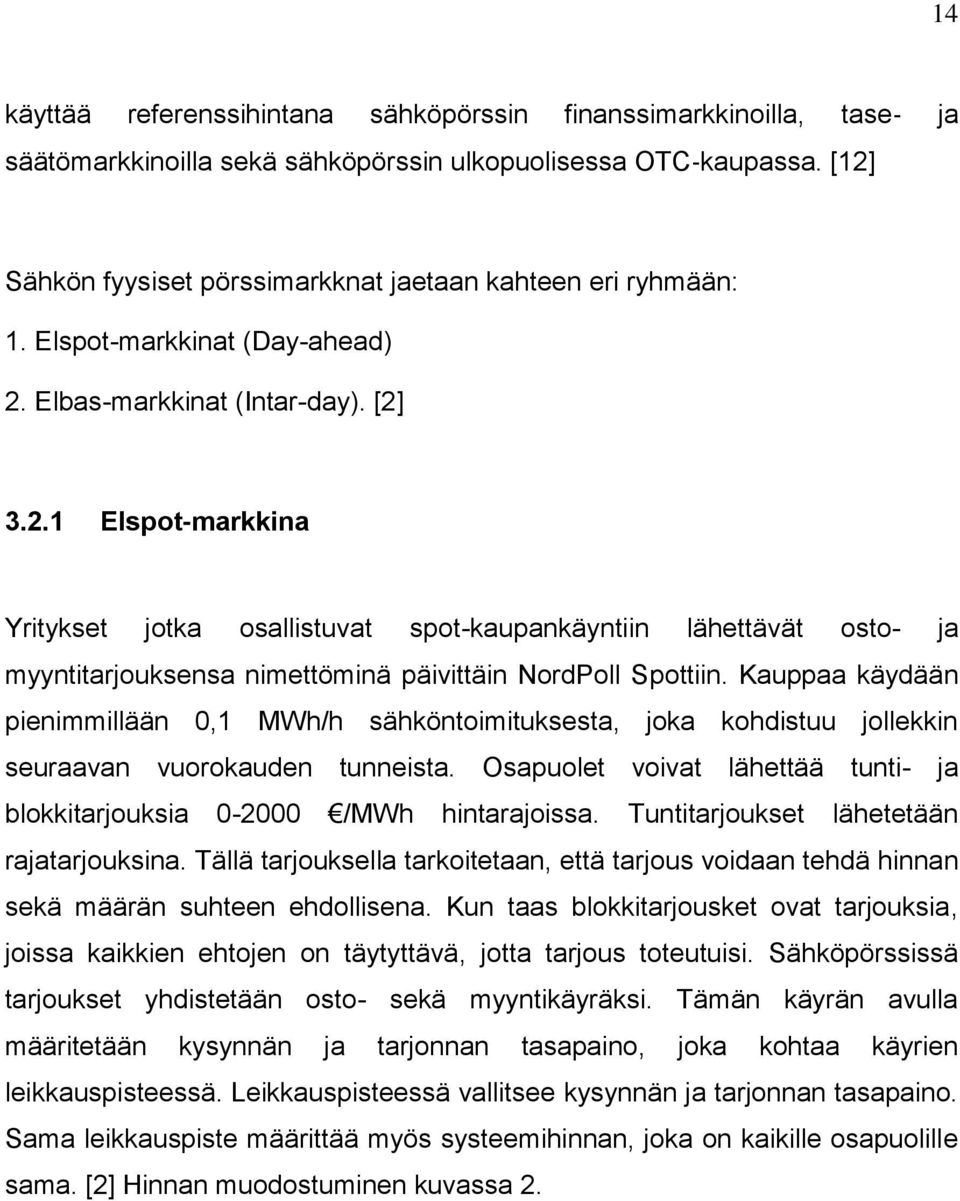 Kauppaa käydään pienimmillään 0,1 MWh/h sähköntoimituksesta, joka kohdistuu jollekkin seuraavan vuorokauden tunneista. Osapuolet voivat lähettää tunti- ja blokkitarjouksia 0-2000 /MWh hintarajoissa.