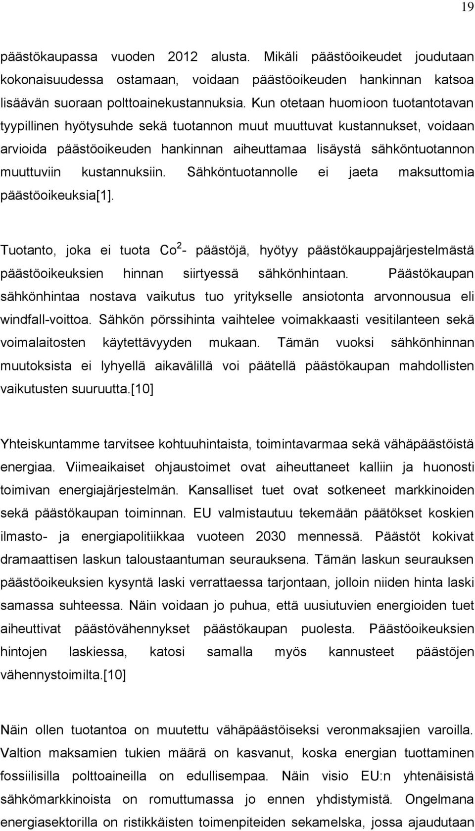 kustannuksiin. Sähköntuotannolle ei jaeta maksuttomia päästöoikeuksia[1]. Tuotanto, joka ei tuota Co 2 - päästöjä, hyötyy päästökauppajärjestelmästä päästöoikeuksien hinnan siirtyessä sähkönhintaan.