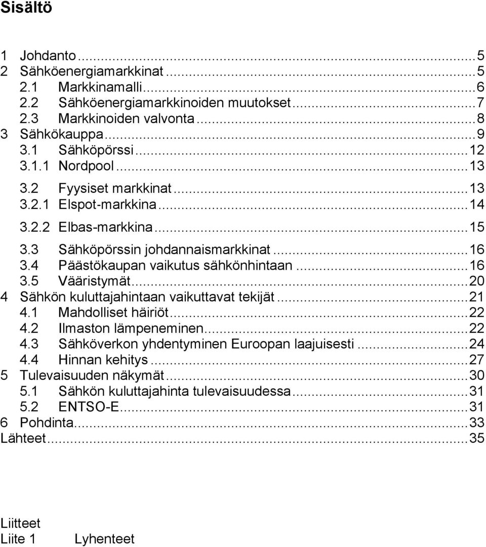 4 Päästökaupan vaikutus sähkönhintaan... 16 3.5 Vääristymät... 20 4 Sähkön kuluttajahintaan vaikuttavat tekijät... 21 4.1 Mahdolliset häiriöt... 22 4.