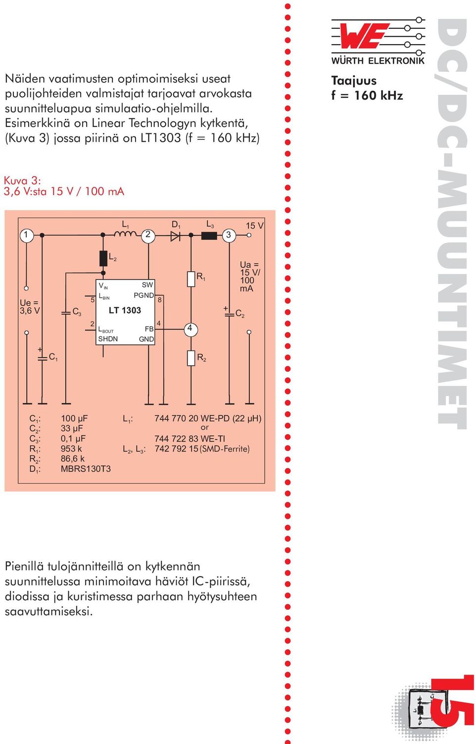 86,6 k D 1 : MBRS130T3 L 1 1 2 3 Ue = 3,6 V C 3 V IN SW L 5 BIN PGND 8 LT 1303 2 L BOUT 4 FB SHDN GND L 1 : L 2,L 3 : Pienillä tulojännitteillä on kytkennän suunnittelussa minimoitava