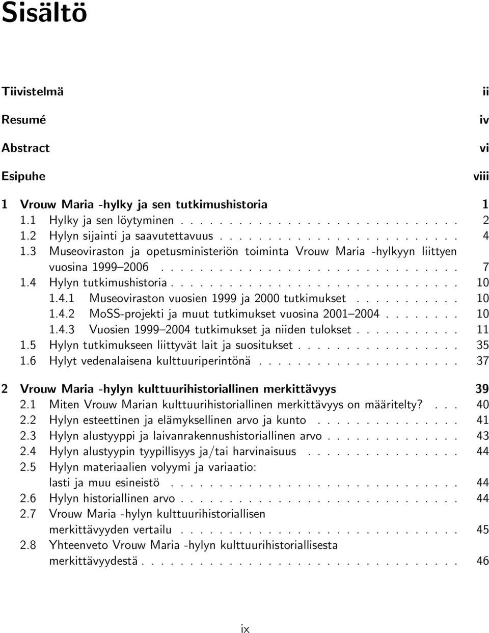 4 Hylyn tutkimushistoria.............................. 10 1.4.1 Museoviraston vuosien 1999 ja 2000 tutkimukset........... 10 1.4.2 MoSS-projekti ja muut tutkimukset vuosina 2001 2004........ 10 1.4.3 Vuosien 1999 2004 tutkimukset ja niiden tulokset.