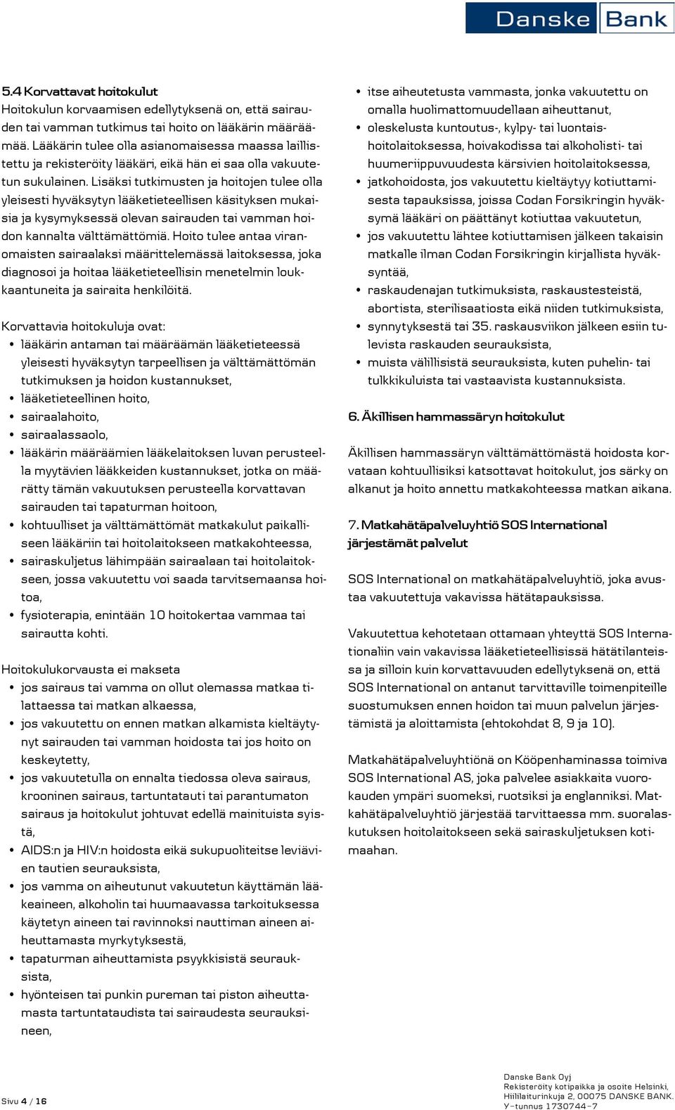 Lisäksi tutkimusten ja hoitojen tulee olla yleisesti hyväksytyn lääketieteellisen käsityksen mukaisia ja kysymyksessä olevan sairauden tai vamman hoidon kannalta välttämättömiä.