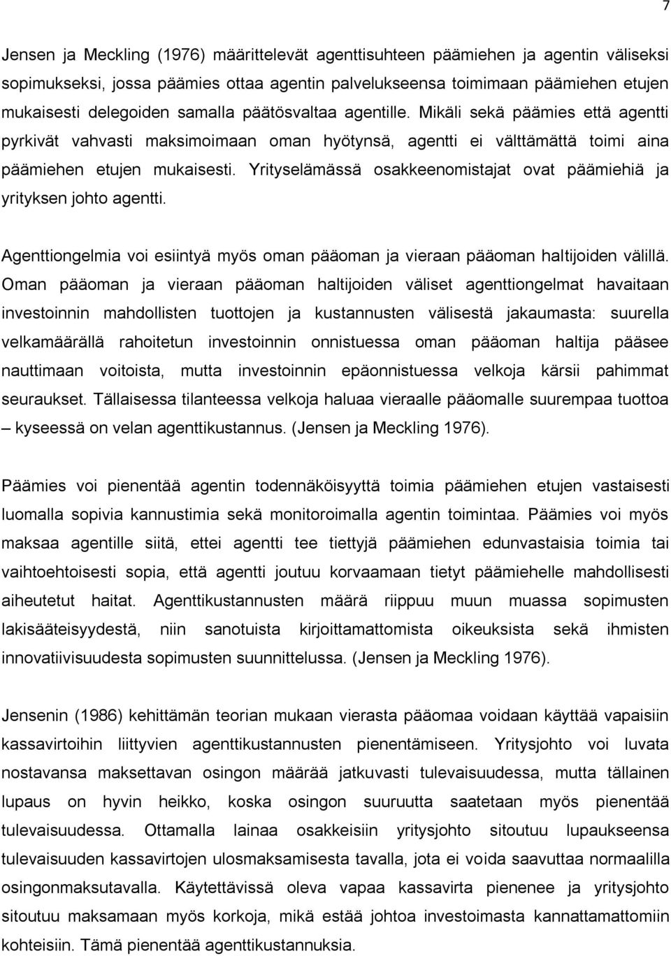 Yrityselämässä osakkeenomistajat ovat päämiehiä ja yrityksen johto agentti. Agenttiongelmia voi esiintyä myös oman pääoman ja vieraan pääoman haltijoiden välillä.