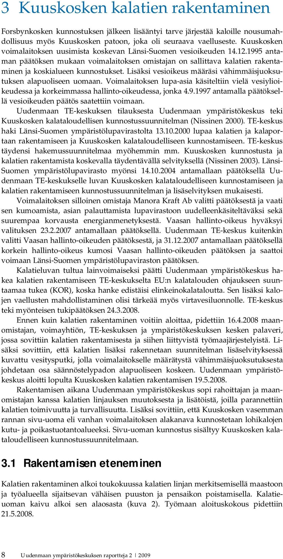 Lisäksi vesioikeus määräsi vähimmäisjuoksutuksen alapuoliseen uomaan. Voimalaitoksen lupa asia käsiteltiin vielä vesiylioikeudessa ja korkeimmassa hallinto oikeudessa, jonka 4.9.