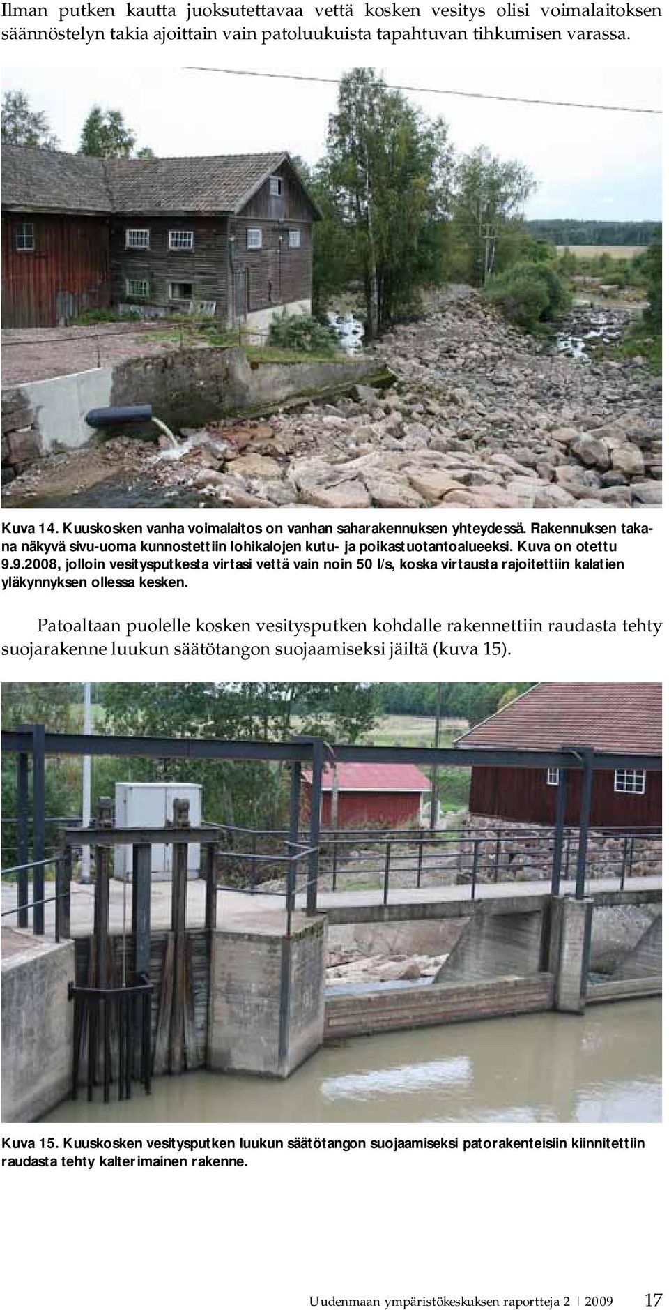 9.2008, jolloin vesitysputkesta virtasi vettä vain noin 50 l/s, koska virtausta rajoitettiin kalatien yläkynnyksen ollessa kesken.