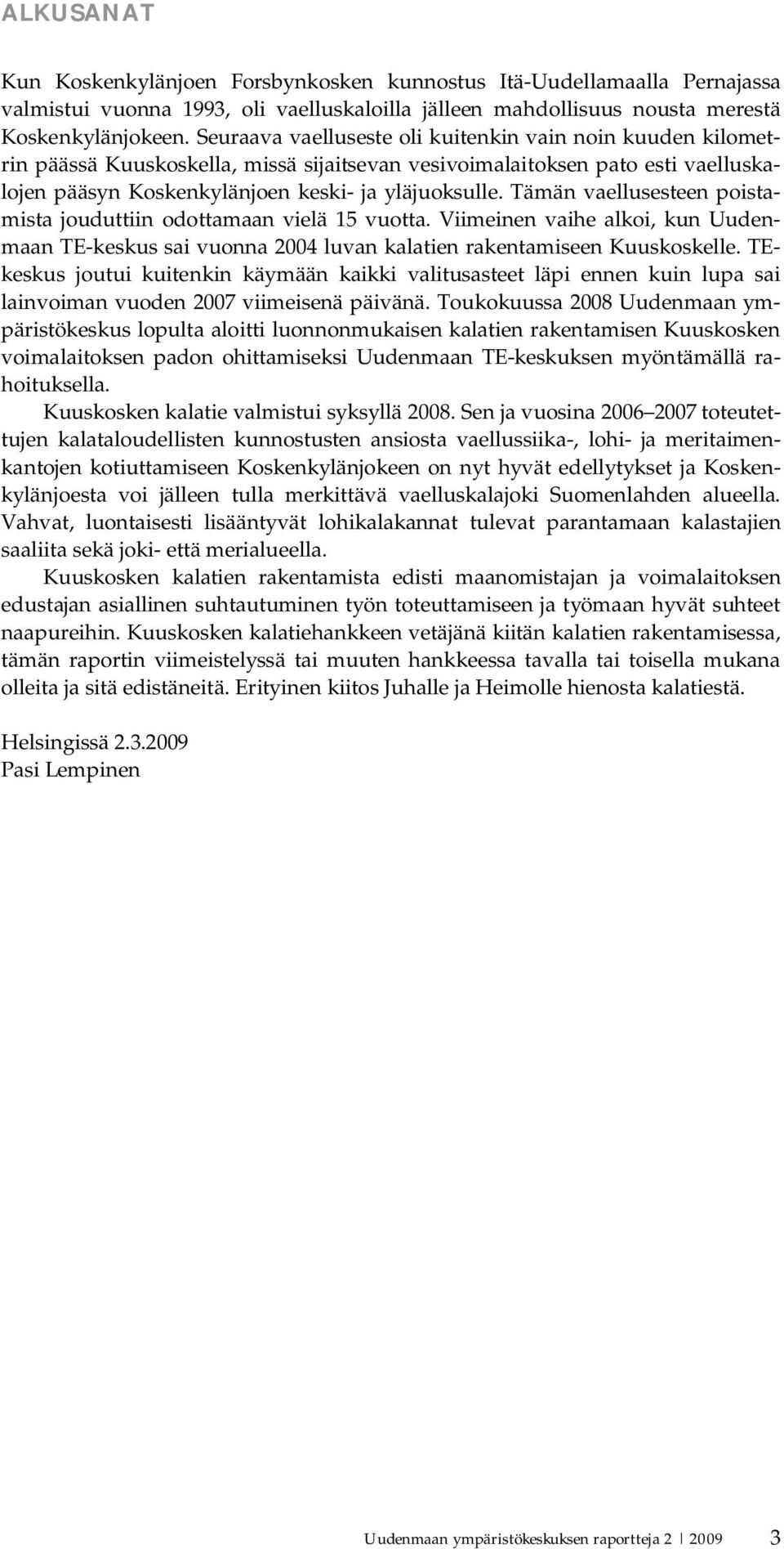 Tämän vaellusesteen poistamista jouduttiin odottamaan vielä 15 vuotta. Viimeinen vaihe alkoi, kun Uudenmaan TE keskus sai vuonna 2004 luvan kalatien rakentamiseen Kuuskoskelle.