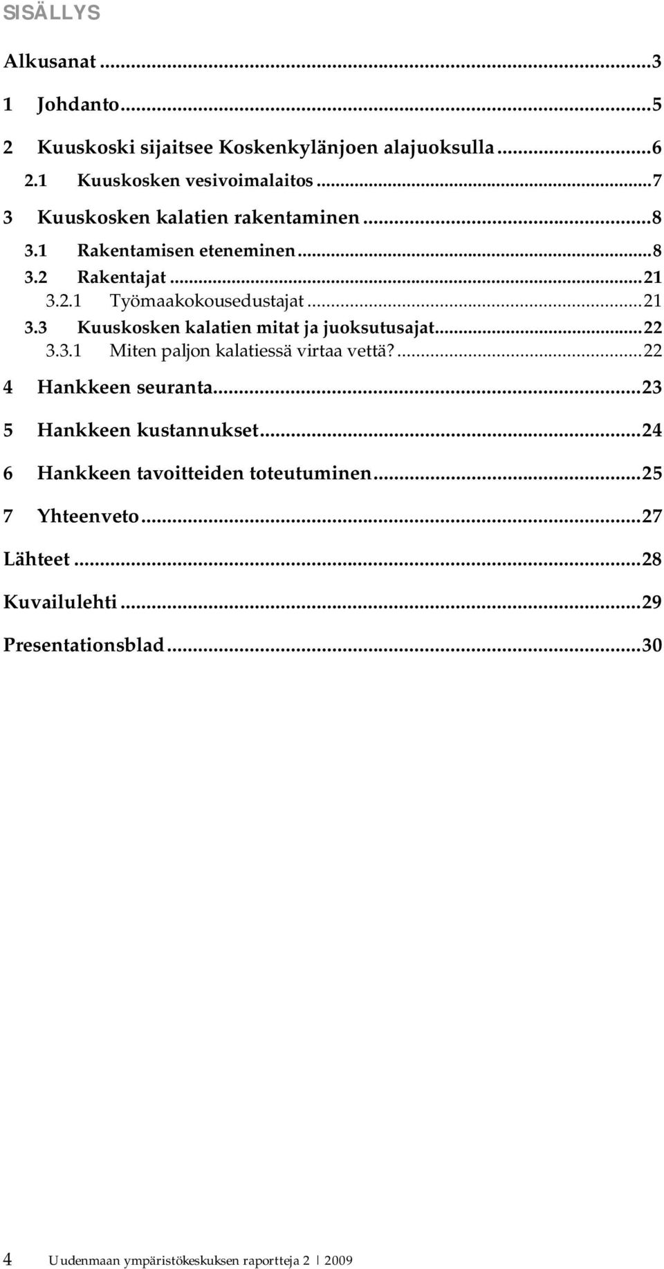 ..22 3.3.1 Miten paljon kalatiessä virtaa vettä?...22 4 Hankkeen seuranta...23 5 Hankkeen kustannukset...24 6 Hankkeen tavoitteiden toteutuminen.